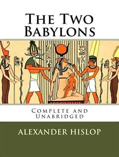 The Two Babylons ~ Alexander Hislop